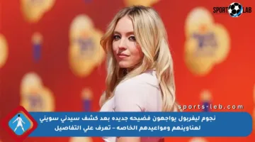 نجوم ليفربول يواجهون فضيحة جديدة بعد كشف سيدني سويني لعناوينهم ومواعيدهم الخاصة – تعرف على التفاصيل